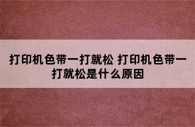 打印机色带一打就松 打印机色带一打就松是什么原因